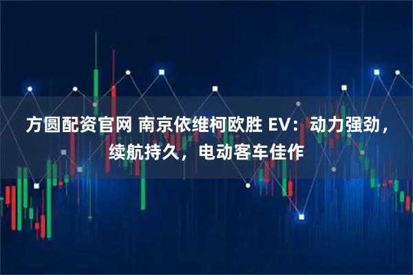 方圆配资官网 南京依维柯欧胜 EV：动力强劲，续航持久，电动客车佳作