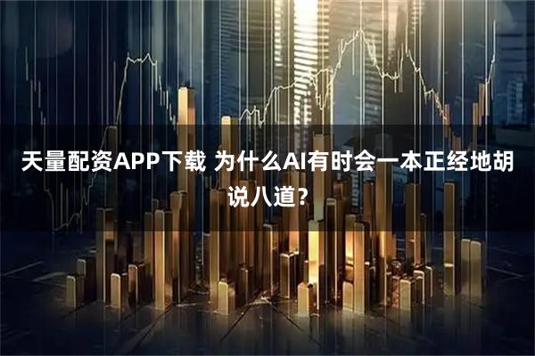 天量配资APP下载 为什么AI有时会一本正经地胡说八道？