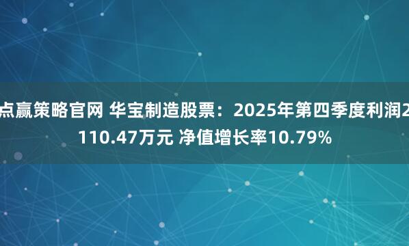 点赢策略官网 华宝制造股票：2025年第四季度利润2110.47万元 净值增长率10.79%