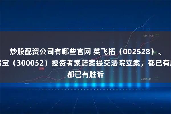 炒股配资公司有哪些官网 英飞拓（002528）、中青宝（300052）投资者索赔案提交法院立案，都已有胜诉