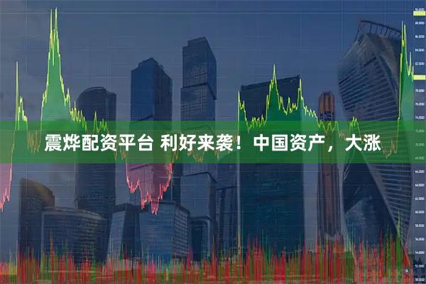 震烨配资平台 利好来袭！中国资产，大涨