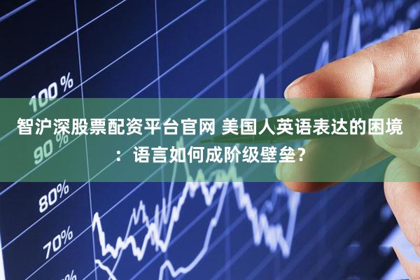 智沪深股票配资平台官网 美国人英语表达的困境：语言如何成阶级壁垒？